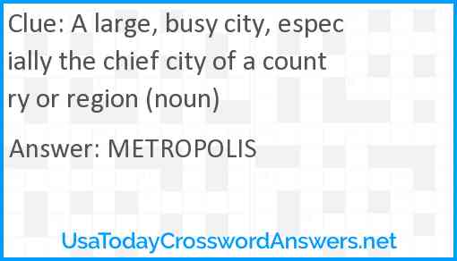 A large, busy city, especially the chief city of a country or region (noun) Answer