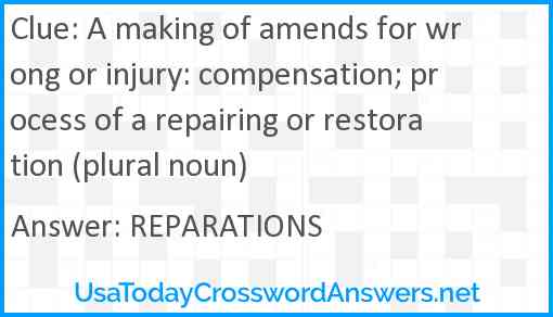 A making of amends for wrong or injury: compensation; process of a repairing or restoration (plural noun) Answer