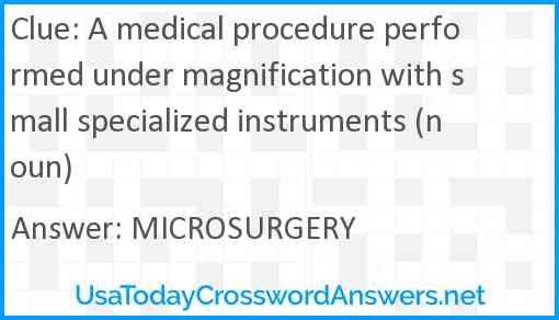 A medical procedure performed under magnification with small specialized instruments (noun) Answer