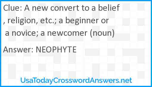 A new convert to a belief, religion, etc.; a beginner or a novice; a newcomer (noun) Answer