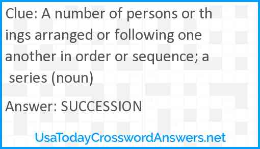A number of persons or things arranged or following one another in order or sequence; a series (noun) Answer