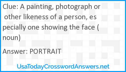 A painting, photograph or other likeness of a person, especially one showing the face (noun) Answer