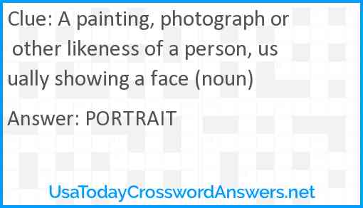 A painting, photograph or other likeness of a person, usually showing a face (noun) Answer
