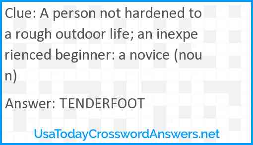 A person not hardened to a rough outdoor life; an inexperienced beginner: a novice (noun) Answer