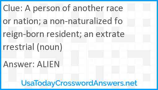 A person of another race or nation; a non-naturalized foreign-born resident; an extraterrestrial (noun) Answer