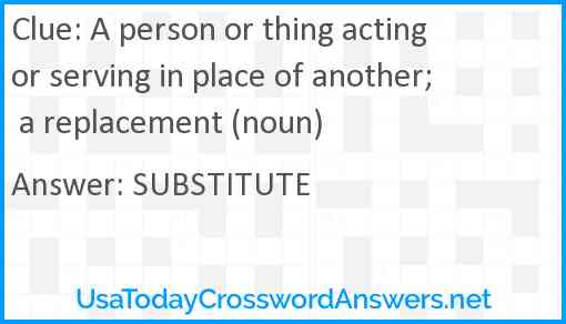 A person or thing acting or serving in place of another; a replacement (noun) Answer