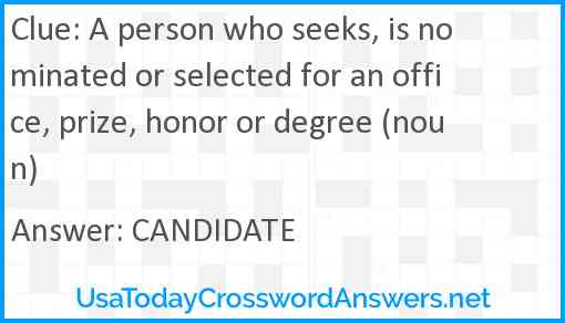 A person who seeks, is nominated or selected for an office, prize, honor or degree (noun) Answer