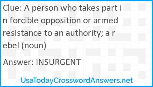A person who takes part in forcible opposition or armed resistance to an authority; a rebel (noun) Answer
