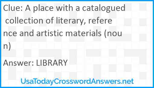 A place with a catalogued collection of literary, reference and artistic materials (noun) Answer