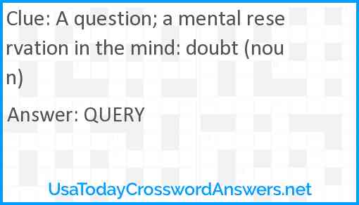 A question; a mental reservation in the mind: doubt (noun) Answer