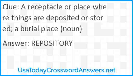 A receptacle or place where things are deposited or stored; a burial place (noun) Answer