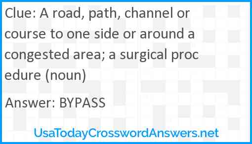 A road, path, channel or course to one side or around a congested area; a surgical procedure (noun) Answer