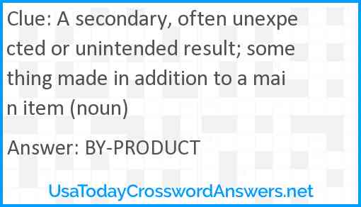 A secondary, often unexpected or unintended result; something made in addition to a main item (noun) Answer
