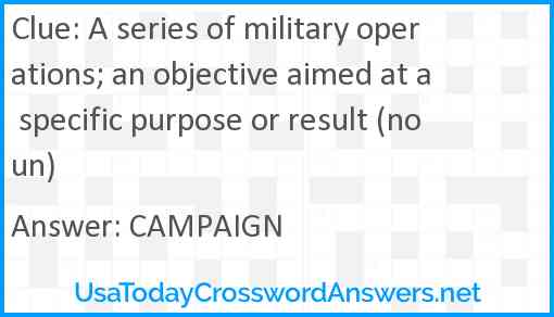 A series of military operations; an objective aimed at a specific purpose or result (noun) Answer