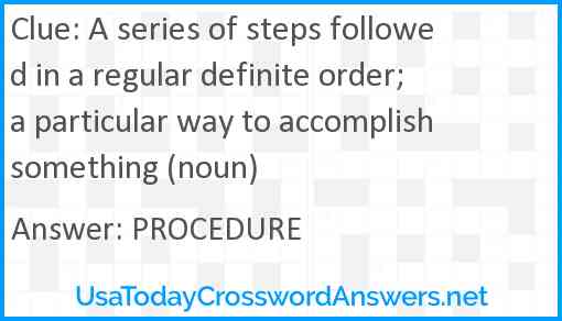 A series of steps followed in a regular definite order; a particular way to accomplish something (noun) Answer
