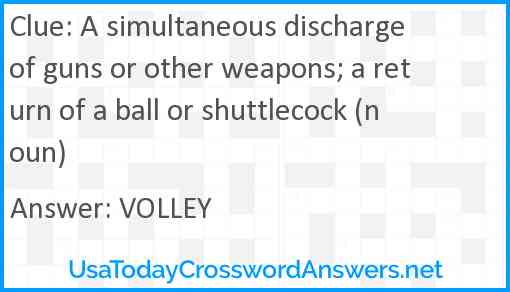 A simultaneous discharge of guns or other weapons; a return of a ball or shuttlecock (noun) Answer