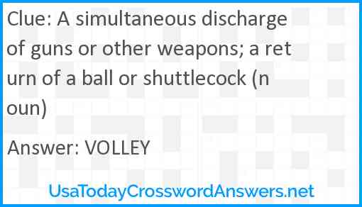 A simultaneous discharge of guns or other weapons; a return of a ball or shuttlecock (noun) Answer