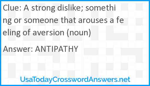 A strong dislike; something or someone that arouses a feeling of aversion (noun) Answer
