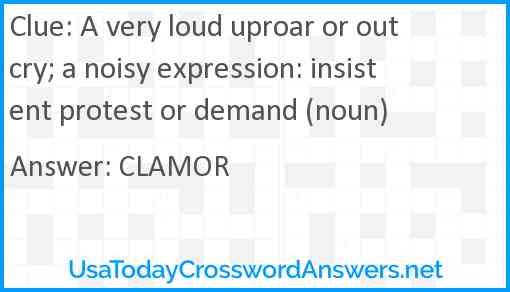 A very loud uproar or outcry; a noisy expression: insistent protest or demand (noun) Answer