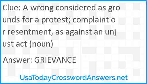 A wrong considered as grounds for a protest; complaint or resentment, as against an unjust act (noun) Answer