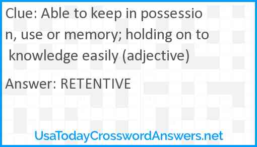 Able to keep in possession, use or memory; holding on to knowledge easily (adjective) Answer