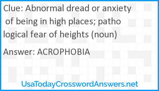 Abnormal dread or anxiety of being in high places; pathological fear of heights (noun) Answer