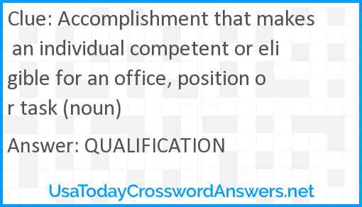 Accomplishment that makes an individual competent or eligible for an office, position or task (noun) Answer