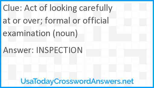 Act of looking carefully at or over; formal or official examination (noun) Answer