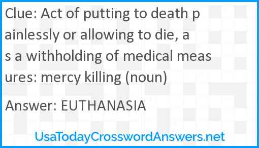 Act of putting to death painlessly or allowing to die, as a withholding of medical measures: mercy killing (noun) Answer