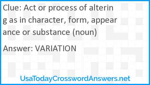 Act or process of altering as in character, form, appearance or substance (noun) Answer