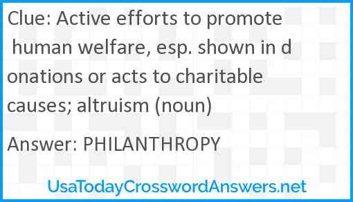 Active efforts to promote human welfare, esp. shown in donations or acts to charitable causes; altruism (noun) Answer