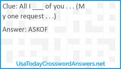 All I ___ of you . . . (My one request . . .) Answer