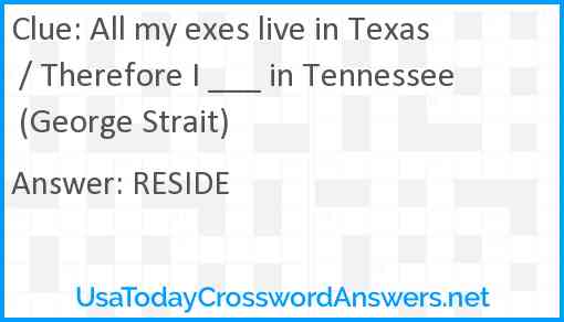 All my exes live in Texas / Therefore I ___ in Tennessee (George Strait) Answer