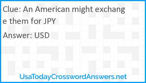 An American might exchange them for JPY Answer