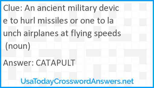 An ancient military device to hurl missiles or one to launch airplanes at flying speeds (noun) Answer