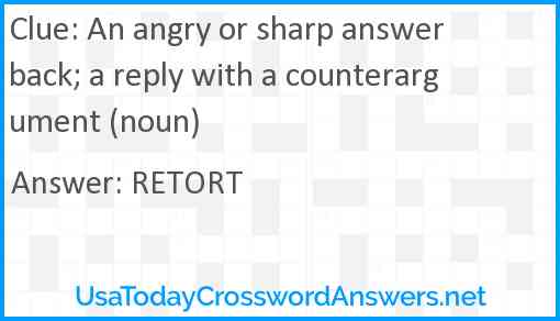 An angry or sharp answer back; a reply with a counterargument (noun) Answer