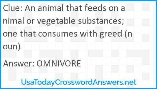 An animal that feeds on animal or vegetable substances; one that consumes with greed (noun) Answer