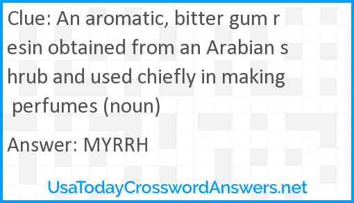 An aromatic, bitter gum resin obtained from an Arabian shrub and used chiefly in making perfumes (noun) Answer