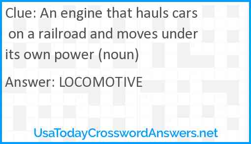 An engine that hauls cars on a railroad and moves under its own power (noun) Answer