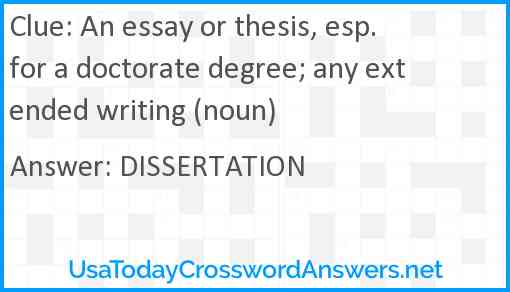 An essay or thesis, esp. for a doctorate degree; any extended writing (noun) Answer