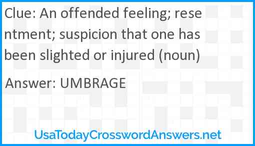 An offended feeling; resentment; suspicion that one has been slighted or injured (noun) Answer