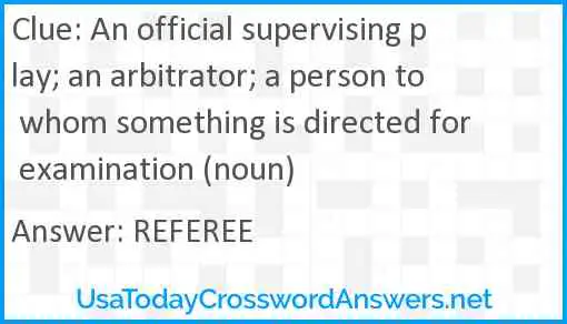 An official supervising play; an arbitrator; a person to whom something is directed for examination (noun) Answer