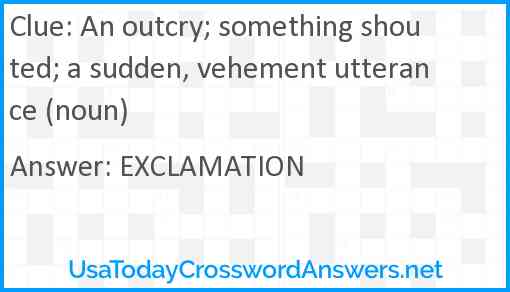 An outcry; something shouted; a sudden, vehement utterance (noun) Answer