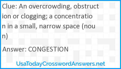 An overcrowding, obstruction or clogging; a concentration in a small, narrow space (noun) Answer