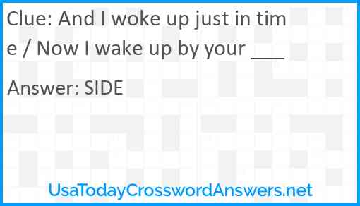 And I woke up just in time / Now I wake up by your ___ Answer