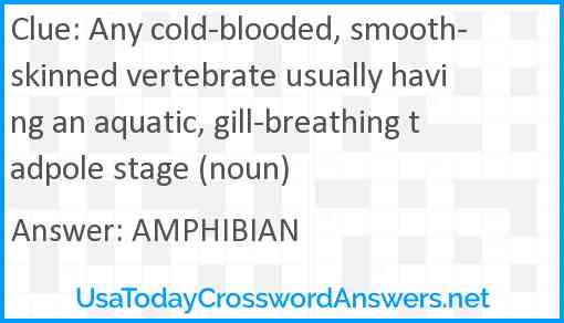 Any cold-blooded, smooth-skinned vertebrate usually having an aquatic, gill-breathing tadpole stage (noun) Answer