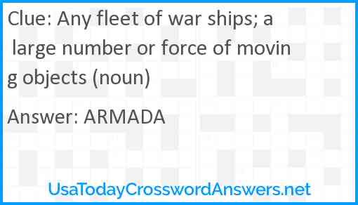 Any fleet of war ships; a large number or force of moving objects (noun) Answer