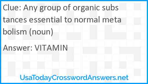 Any group of organic substances essential to normal metabolism (noun) Answer