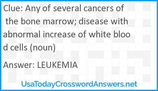 Any of several cancers of the bone marrow; disease with abnormal increase of white blood cells (noun) Answer