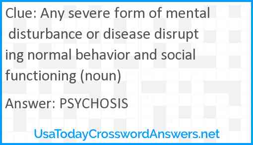 Any severe form of mental disturbance or disease disrupting normal behavior and social functioning (noun) Answer